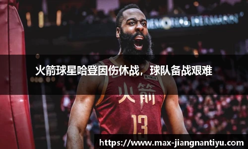 火箭球星哈登因伤休战，球队备战艰难