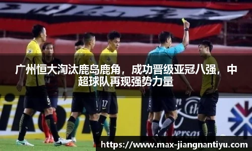 广州恒大淘汰鹿岛鹿角,成功晋级亚冠八强,中超球队再现强势力量