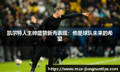 凯尔特人主帅盛赞新秀表现:他是球队未来的希望