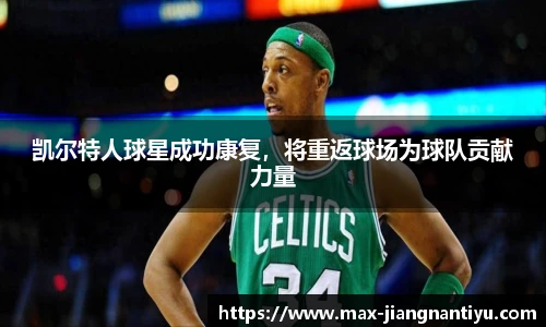 凯尔特人球星成功康复,将重返球场为球队贡献力量