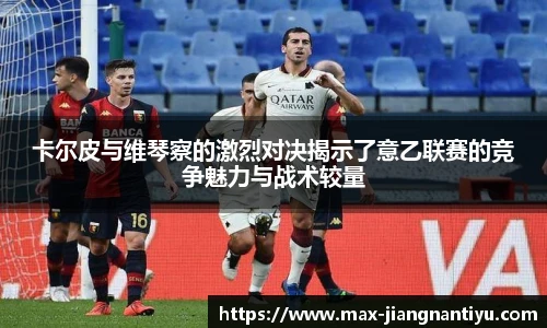 卡尔皮与维琴察的激烈对决揭示了意乙联赛的竞争魅力与战术较量