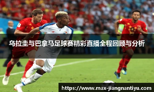 乌拉圭与巴拿马足球赛精彩直播全程回顾与分析